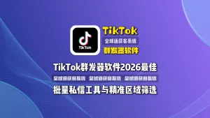 TikTok群发器软件2026最佳批量私信工具与精准区域筛选