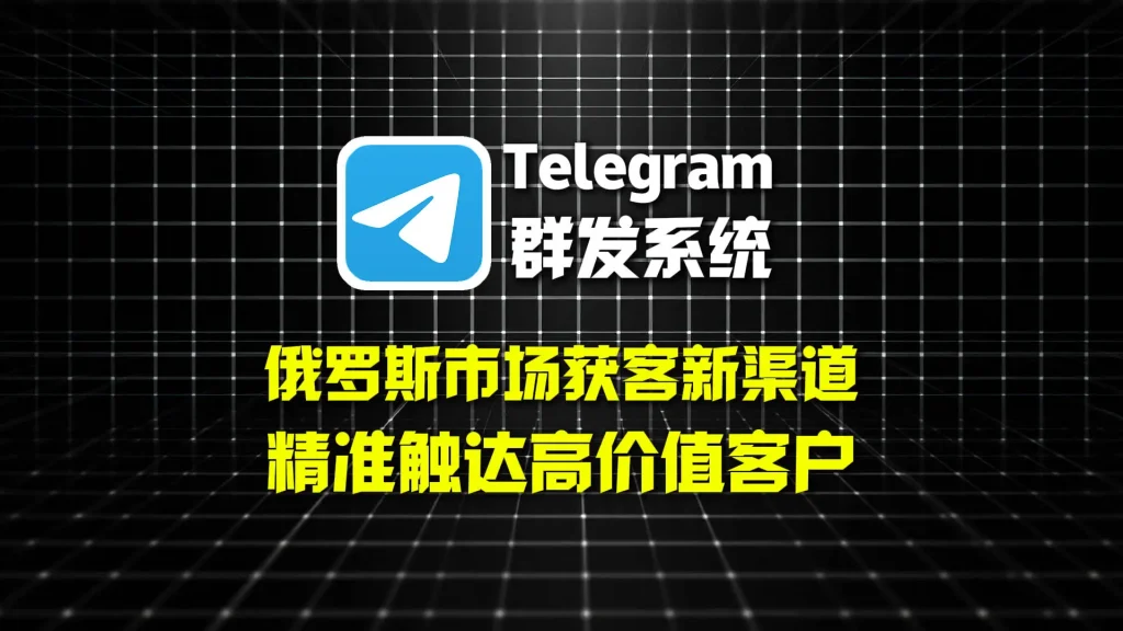 俄罗斯市场获客新渠道：Telegram群发系统精准触达高价值客户
