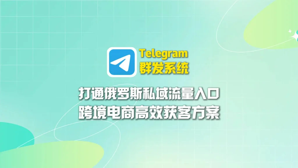 Telegram群发系统：打通俄罗斯私域流量入口，跨境电商高效获客方案