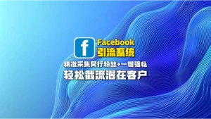 Facebook引流系统：精准采集同行粉丝+一键强私，轻松截流潜在客户