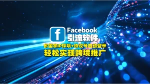 Facebook引流软件：多国家IP环境+协议号自动登录，轻松实现跨境推广