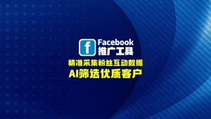Facebook推广工具：精准采集粉丝互动数据+AI筛选优质客户