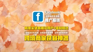 Facebook推广系统：精准采集直播间用户+强制触达，跨境商家获客神器