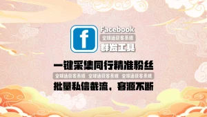 Facebook群发工具：一键采集同行精准粉丝，批量私信截流，客源不断