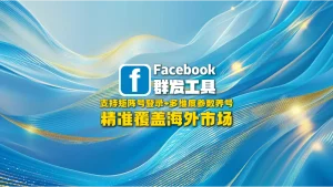 Facebook群发工具：支持矩阵号登录+多维度参数养号，精准覆盖海外市场