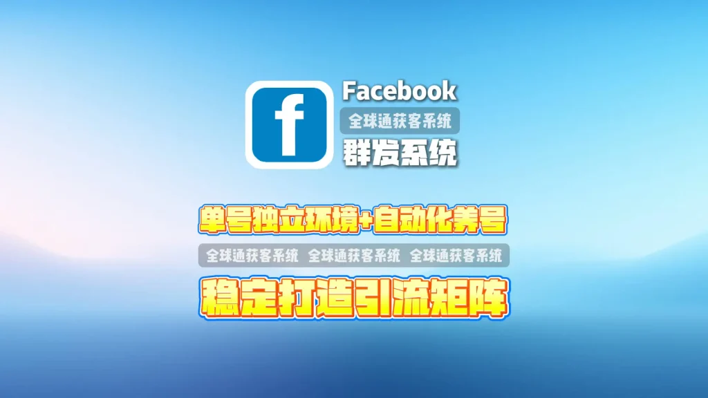 Facebook群发系统：单号独立环境+自动化养号，稳定打造引流矩阵