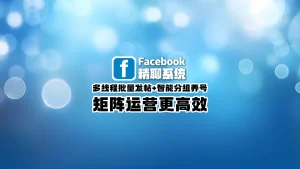 Facebook群发系统：多线程批量发帖+智能分组养号，矩阵运营更高效