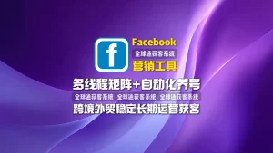 Facebook营销工具：多线程矩阵+自动化养号，跨境外贸稳定长期运营获客