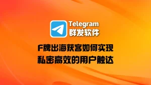 F牌出海获客难度大？Telegram群发软件如何实现私密、高效的用户触达