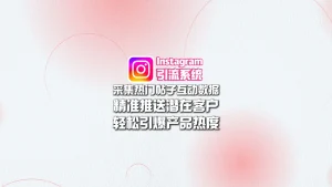 Instagram引流系统：采集热门帖子互动数据+精准推送潜在客户，轻松引爆产品热度