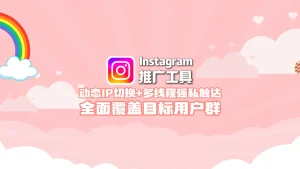 Instagram推广工具：动态IP切换+多线程强私触达，全面覆盖目标用户群