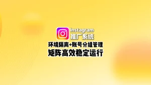 Instagram推广系统：环境隔离+账号分组管理，矩阵高效稳定运行