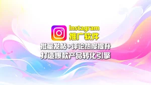 Instagram推广软件：批量发帖+评论热度提升，打造爆款产品转化引擎