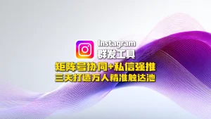 Instagram群发工具：矩阵号协同+私信强推，三天打造万人精准触达池
