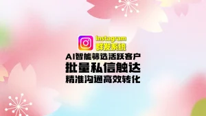 Instagram群发系统：AI智能筛选活跃客户+批量私信触达，精准沟通高效转化