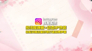 Instagram群发系统：多线程爆破+动态IP伪装，轻松突破流量封锁打造品牌声量