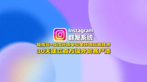 Instagram群发系统：矩阵号+指纹环境单号单环境隔离技术，30天建立百万级外贸客户池