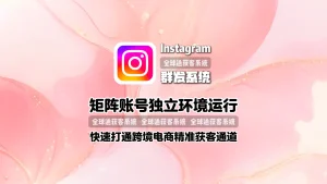 Instagram群发系统：矩阵账号独立环境运行，快速打通跨境电商精准获客通道