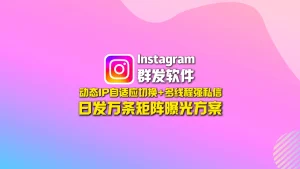 Instagram群发软件：动态IP自适应切换+多线程强私信，日发万条矩阵曝光方案
