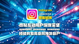 Instagram群发软件：热帖互动用户深度采集，持续开发高意向海外客户