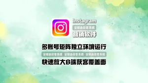 Instagram营销系统：多账号矩阵独立环境运行，快速放大B端获客覆盖面
