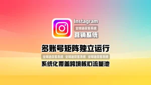 Instagram营销系统：多账号矩阵独立运行，系统化覆盖跨境核心流量池