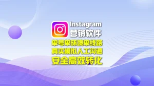 Instagram营销软件：单号单环境单线路，真实模拟人工沟通，安全高效转化