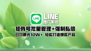 LINE推广系统​：矩阵号批量管理+强制私信，日均曝光10W+，轻松打造爆款产品