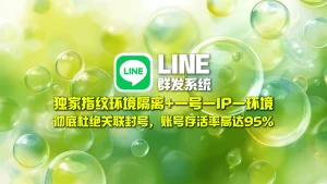 LINE群发系统​：独家指纹环境隔离+一号一IP一环境，彻底杜绝关联封号，账号存活率高达95！