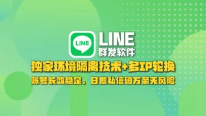 LINE群发软件：独家环境隔离技术+多IP轮换，账号长效稳定，日发私信破万条无风险