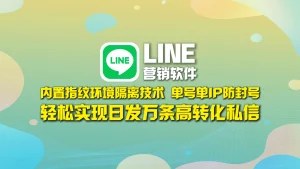 LINE营销软件​：内置指纹环境隔离技术，单号单IP防封号，轻松实现日发万条高转化私信！