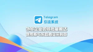 Telegram引流系统：外贸企业如何批量触达俄罗斯与东欧真实采购商