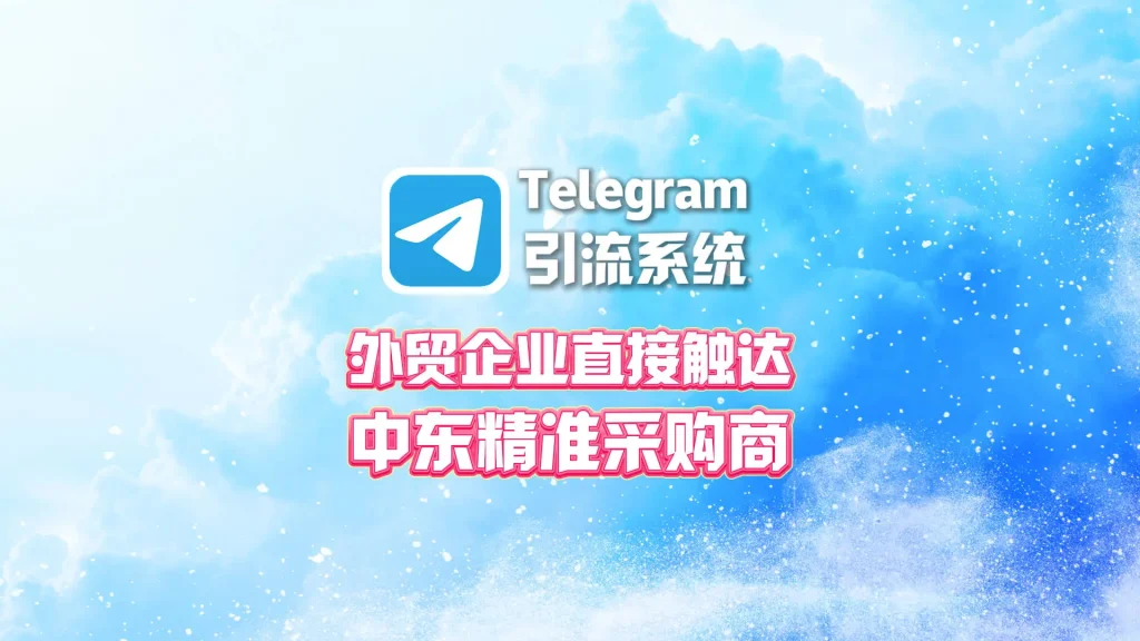 Telegram引流系统：外贸企业如何直接触达中东精准采购商