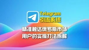Telegram引流系统：精准触达俄罗斯市场用户的实操打法拆解