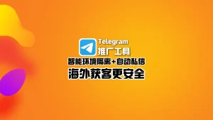 Telegram推广工具：智能环境隔离+自动私信，海外获客更安全