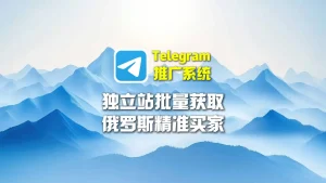 Telegram推广系统：独立站如何批量获取俄罗斯精准买家