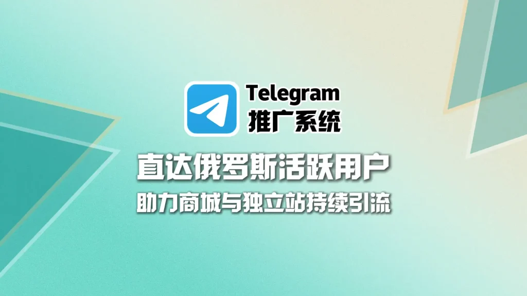 Telegram推广系统：直达俄罗斯活跃用户，助力商城与独立站持续引流