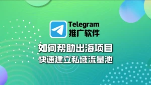 Telegram推广软件：如何帮助出海项目快速建立私域流量池