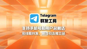 Telegram群发工具：支持手机号和用户名触达，多线程并发，高效引流独立站