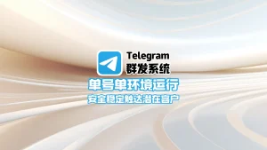 Telegram群发系统：单号单环境运行，安全稳定触达潜在客户