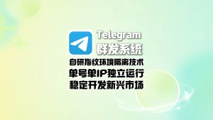 Telegram群发系统：自研指纹环境隔离技术，单号单IP独立运行，稳定开发新兴市场
