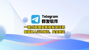 Telegram群发软件：一键式管理多账号发信任务，配备真人行为模拟，安全稳定