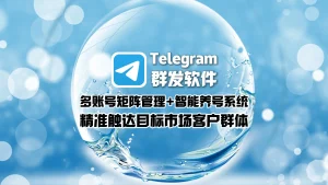 Telegram群发软件：多账号矩阵管理+智能养号系统，精准触达目标市场客户群体