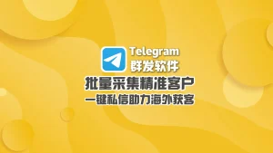Telegram群发软件：批量采集精准客户，一键私信助力海外获客
