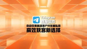 Telegram群发软件：自动采集精准客户并批量私信，高效获客新选择
