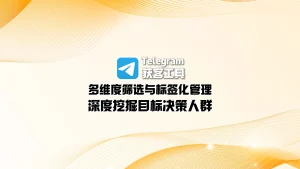 Telegram获客工具：多维度筛选与标签化管理，深度挖掘目标决策人群