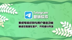Telegram营销工具：集成号码识别与用户筛选功能，精准挖掘潜在客户，开拓细分市场