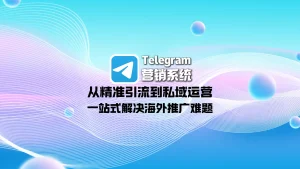 Telegram营销系统：从精准引流到私域运营，一站式解决海外推广难题