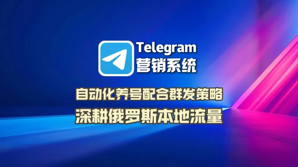 Telegram营销系统：自动化养号配合群发策略，深耕俄罗斯本地流量