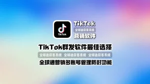 TikTok群发软件最佳选择 全球通营销多账号管理防封功能